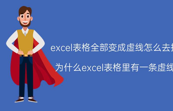 excel表格全部变成虚线怎么去掉 为什么excel表格里有一条虚线，怎么去掉？